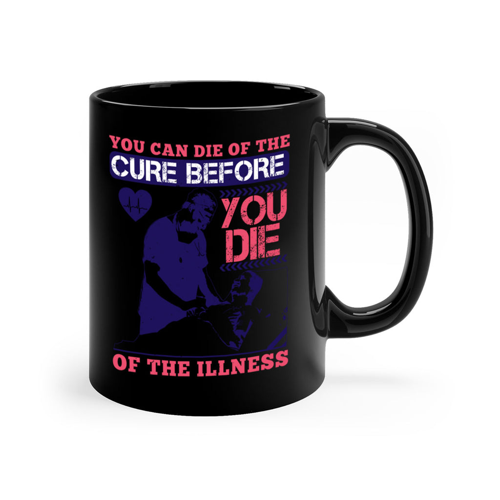 You can die of the cure before you die of the illness Style 9#- medical-Mug / Coffee Cup