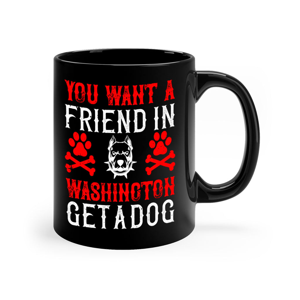 You want a friend in Washington Get a dog Style 131#- Dog-Mug / Coffee Cup