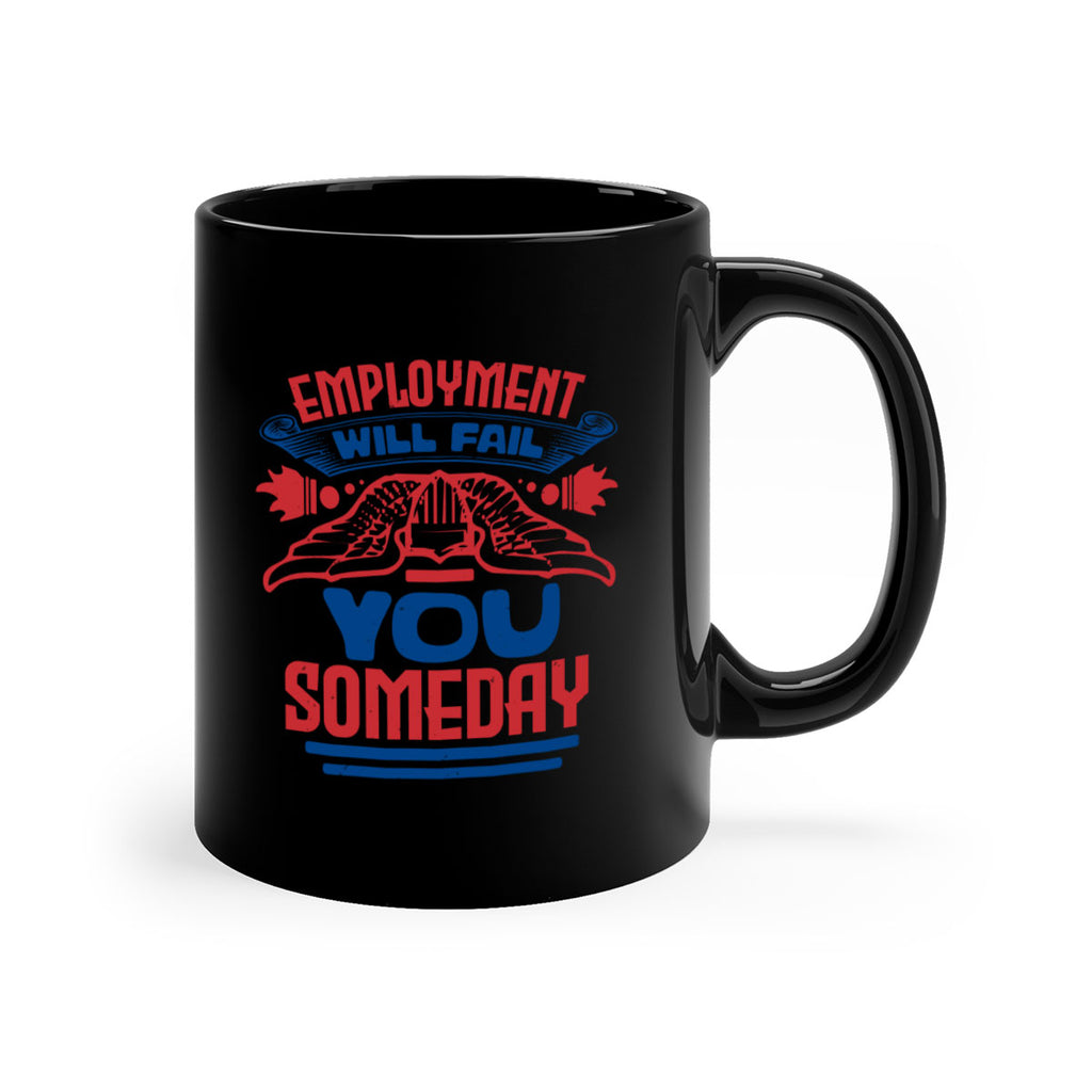 employment will fail you someday Style 79#- 4th Of July-Mug / Coffee Cup
