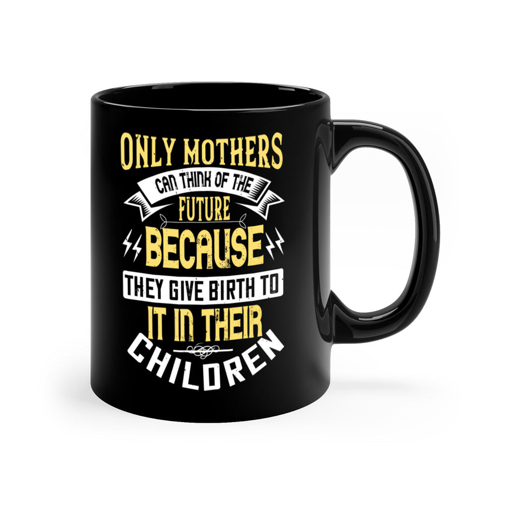 only mothers can think of the future because they give birth to it in their children 76#- mom-Mug / Coffee Cup