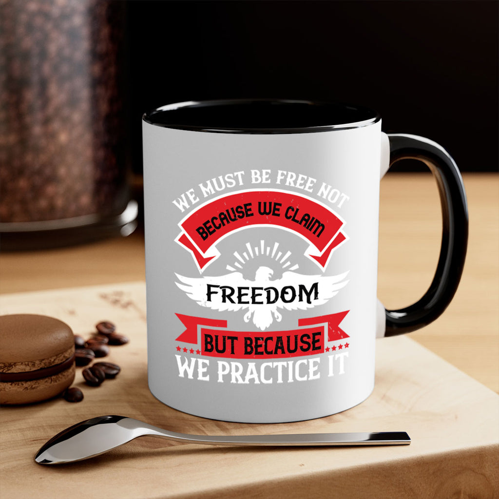 We must be free not because we claim freedom but because we practice it Style 198#- 4th Of July-Mug / Coffee Cup