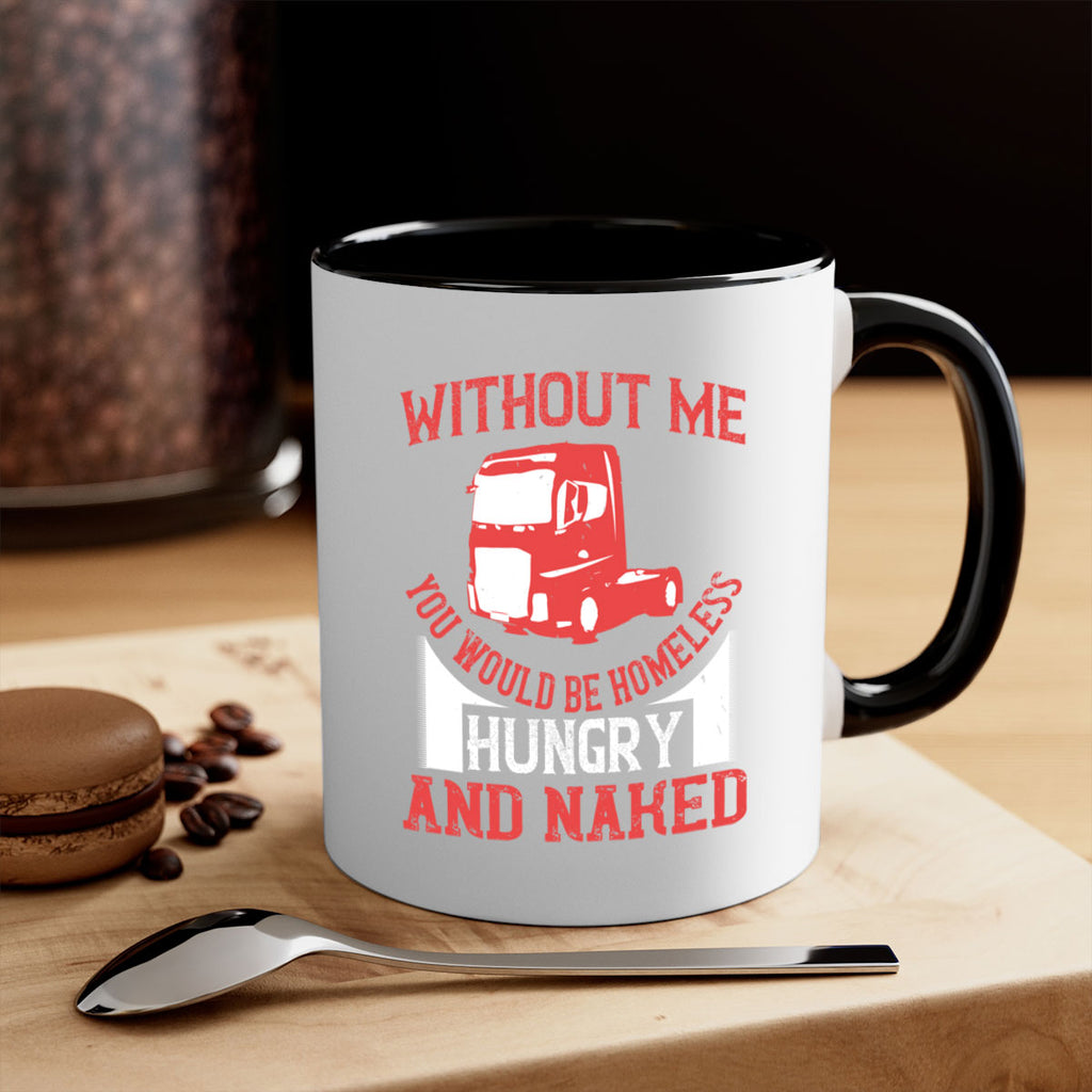 without me you would be homeless hungry and naked Style 8#- truck driver-Mug / Coffee Cup