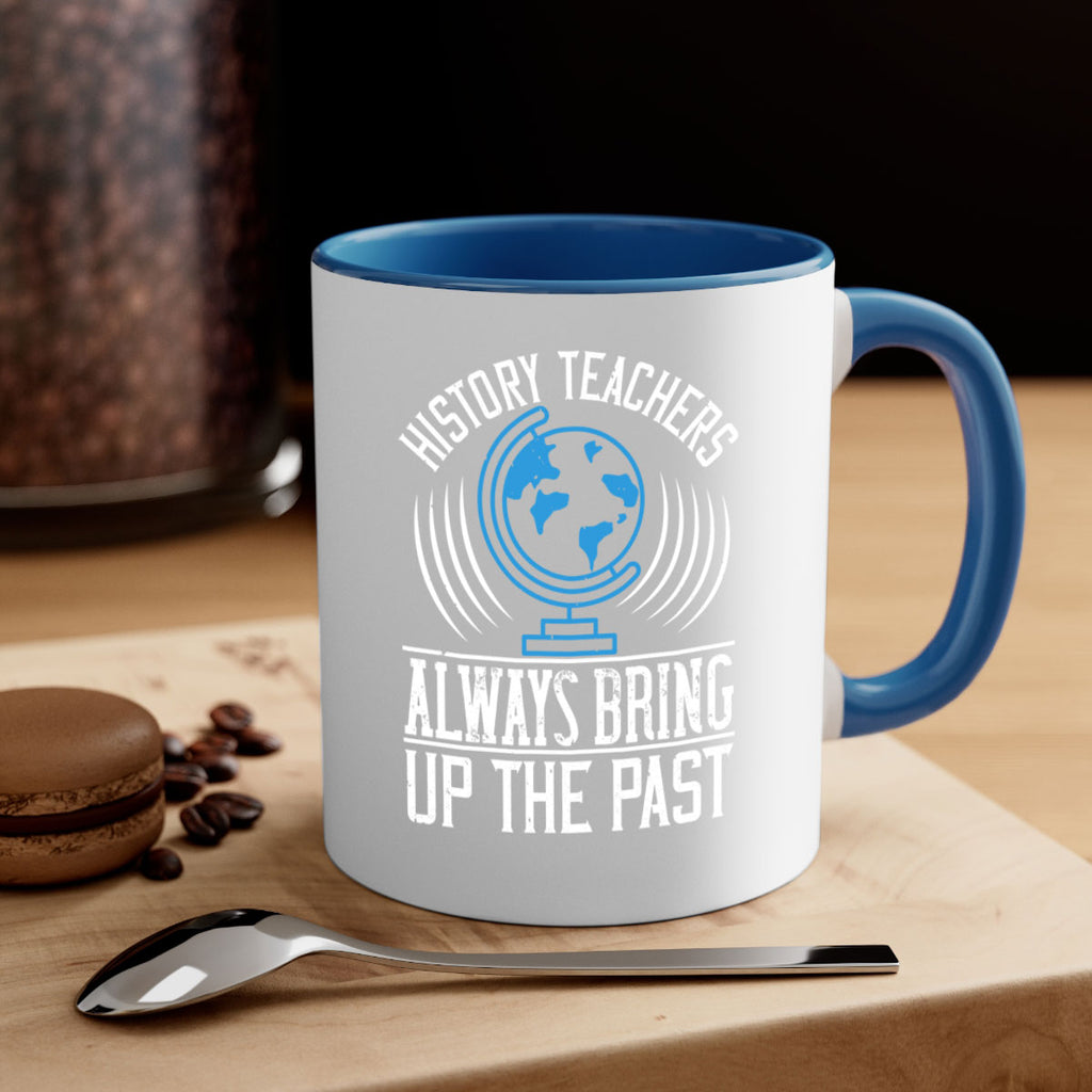 History Teachers Always Bring Up The Past Style 105#- teacher-Mug / Coffee Cup