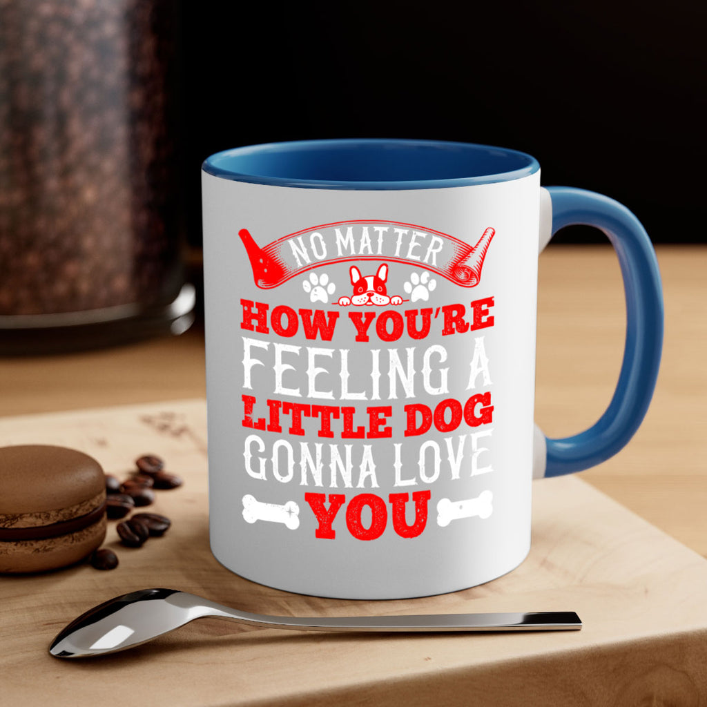 No matter how you’re feeling a little dog gonna love you Style 174#- Dog-Mug / Coffee Cup