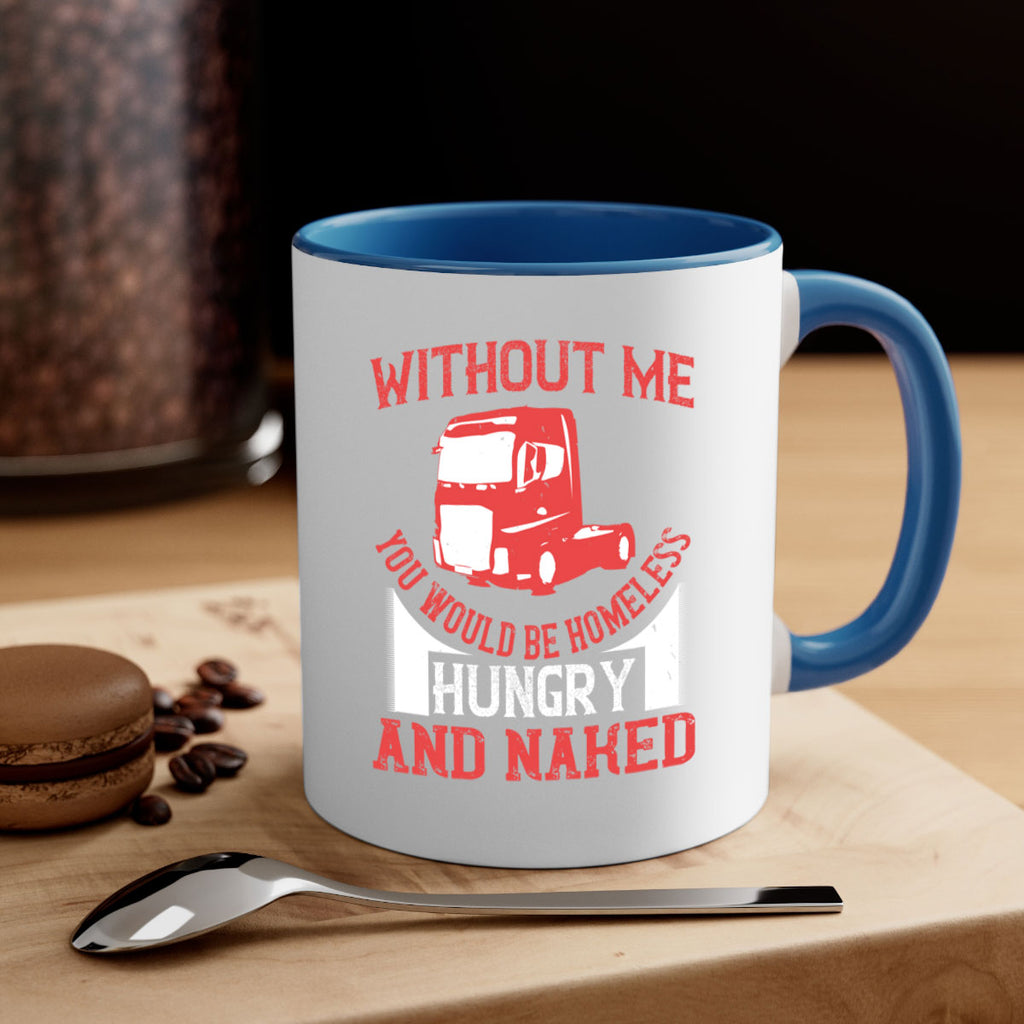 without me you would be homeless hungry and naked Style 8#- truck driver-Mug / Coffee Cup