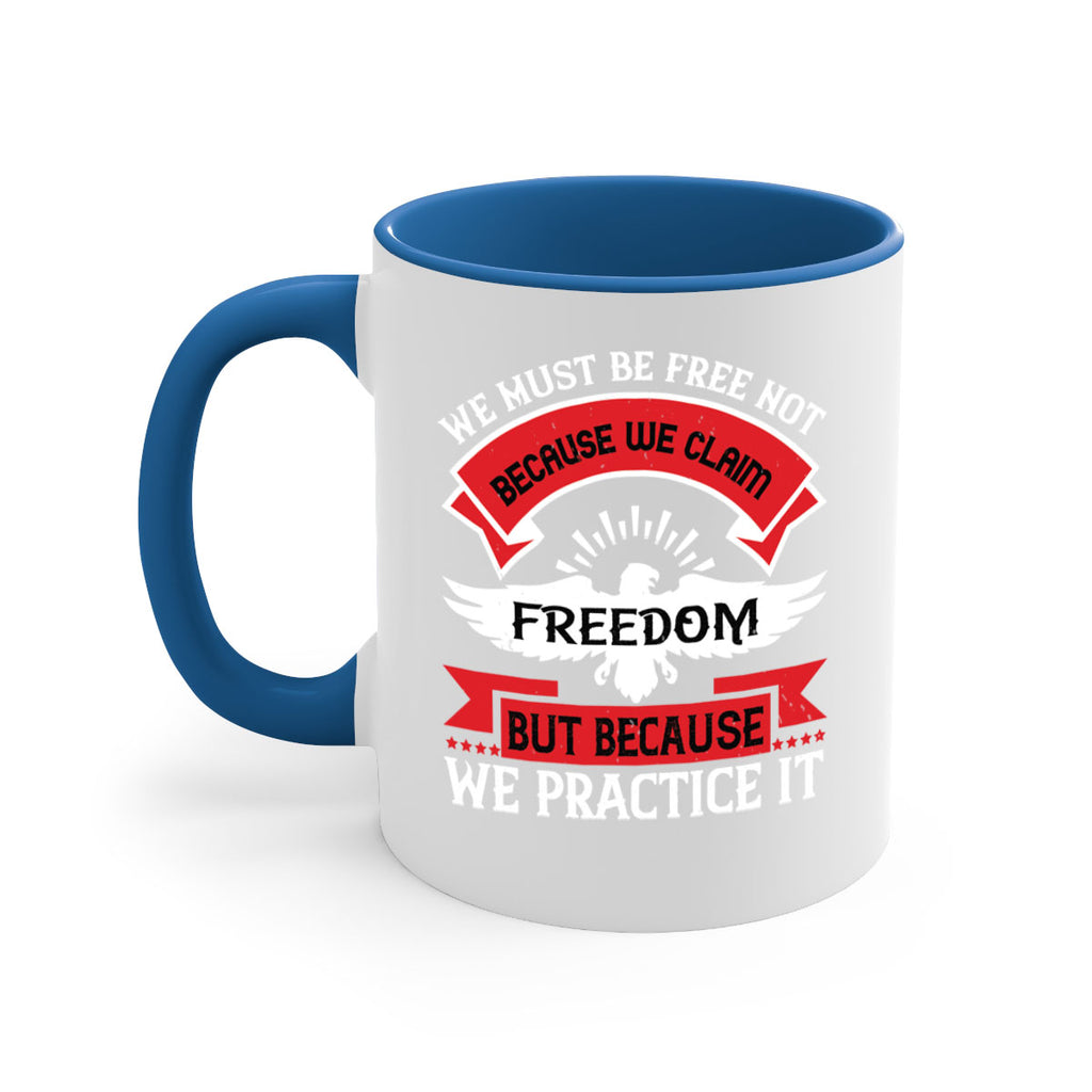We must be free not because we claim freedom but because we practice it Style 198#- 4th Of July-Mug / Coffee Cup