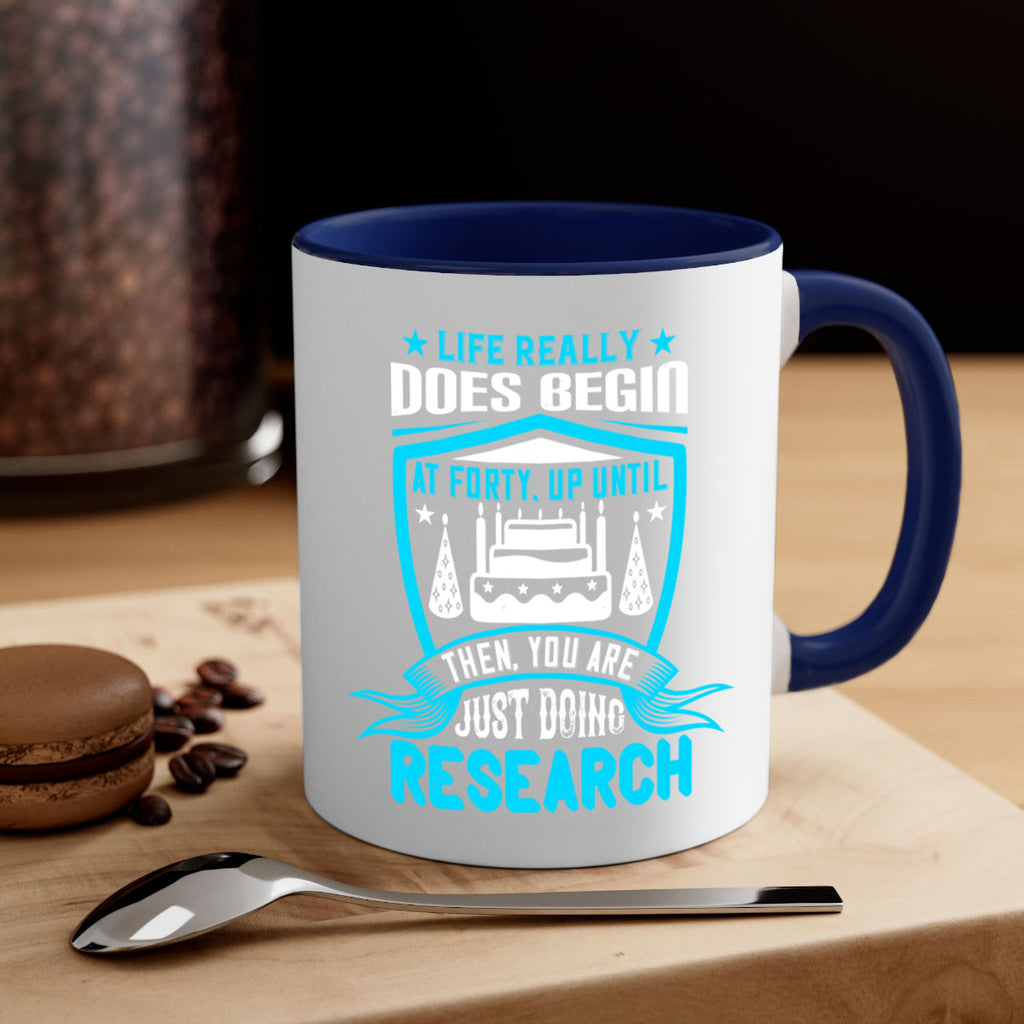 Life really does begin at forty Up until then you are just doing research Style 63#- birthday-Mug / Coffee Cup