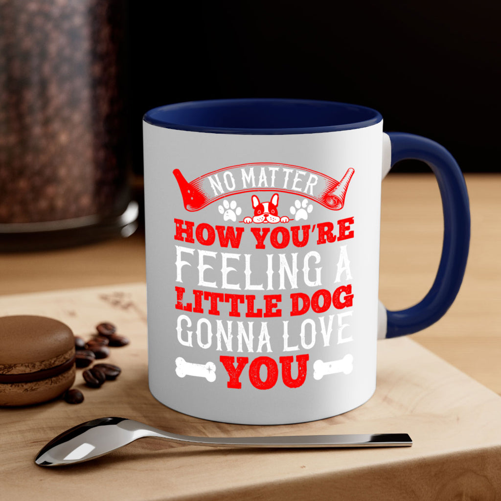 No matter how you’re feeling a little dog gonna love you Style 174#- Dog-Mug / Coffee Cup