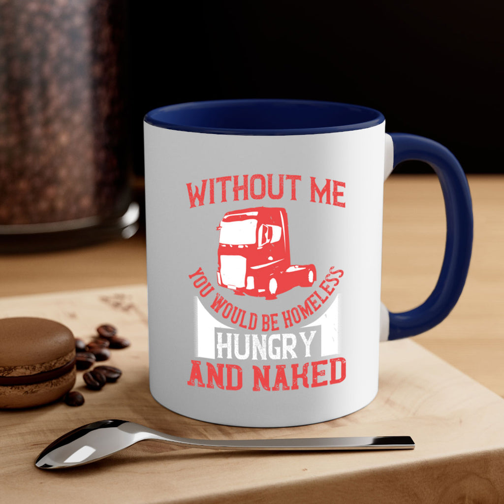 without me you would be homeless hungry and naked Style 8#- truck driver-Mug / Coffee Cup