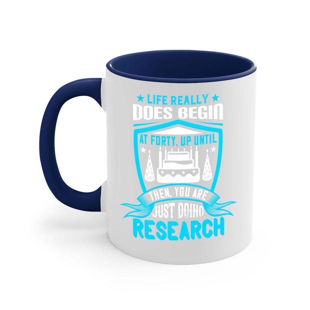 Life really does begin at forty Up until then you are just doing research Style 63#- birthday-Mug / Coffee Cup