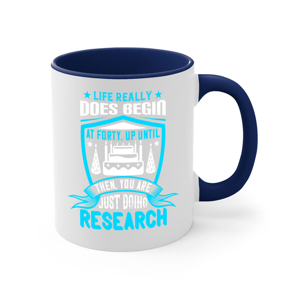 Life really does begin at forty Up until then you are just doing research Style 63#- birthday-Mug / Coffee Cup