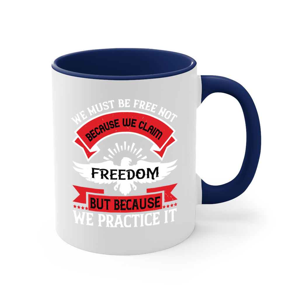 We must be free not because we claim freedom but because we practice it Style 198#- 4th Of July-Mug / Coffee Cup