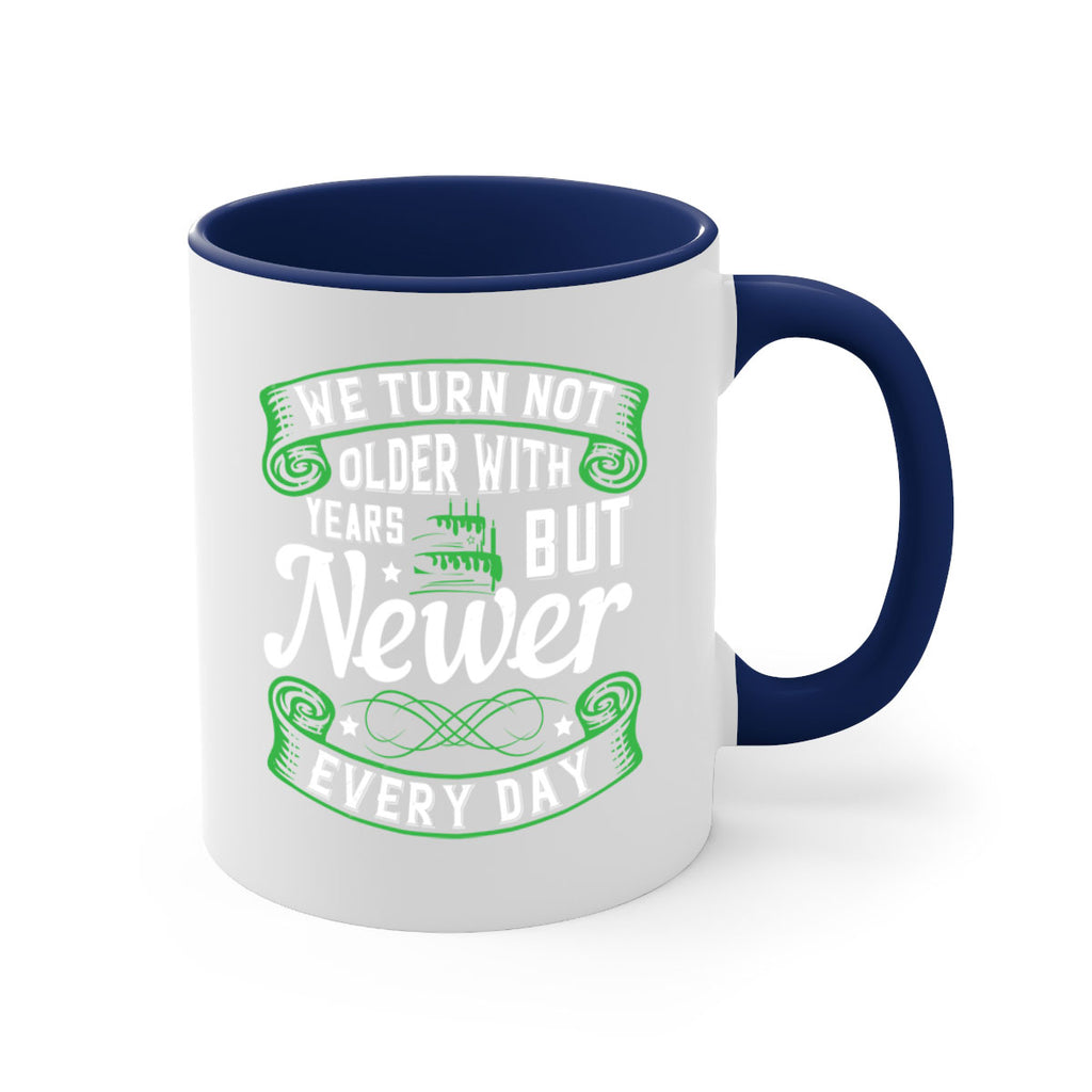 We turn not older with years but newer every day Style 14#- birthday-Mug / Coffee Cup