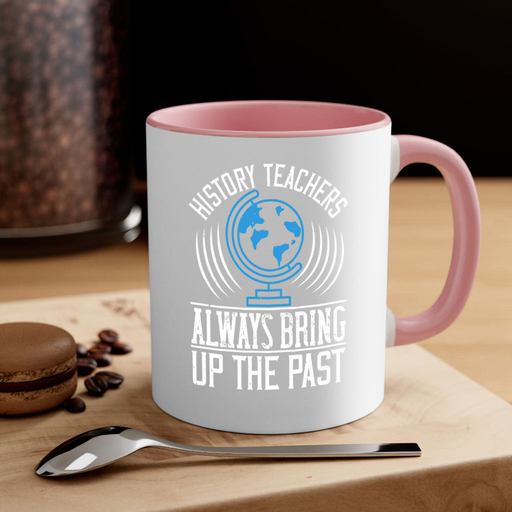 History Teachers Always Bring Up The Past Style 105#- teacher-Mug / Coffee Cup