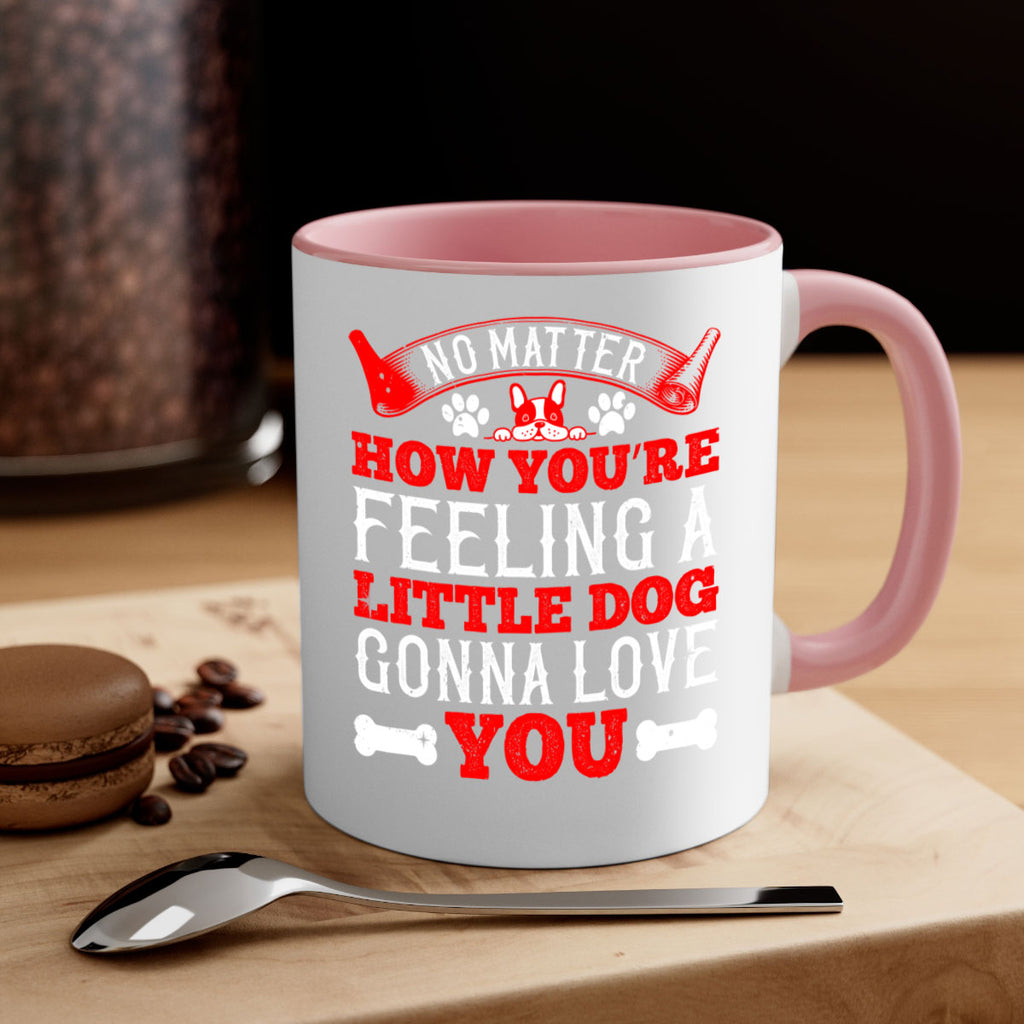 No matter how you’re feeling a little dog gonna love you Style 174#- Dog-Mug / Coffee Cup