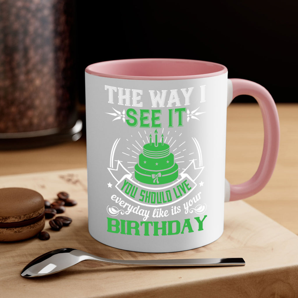 The way I see it you should live everyday like its your birthday Style 33#- birthday-Mug / Coffee Cup