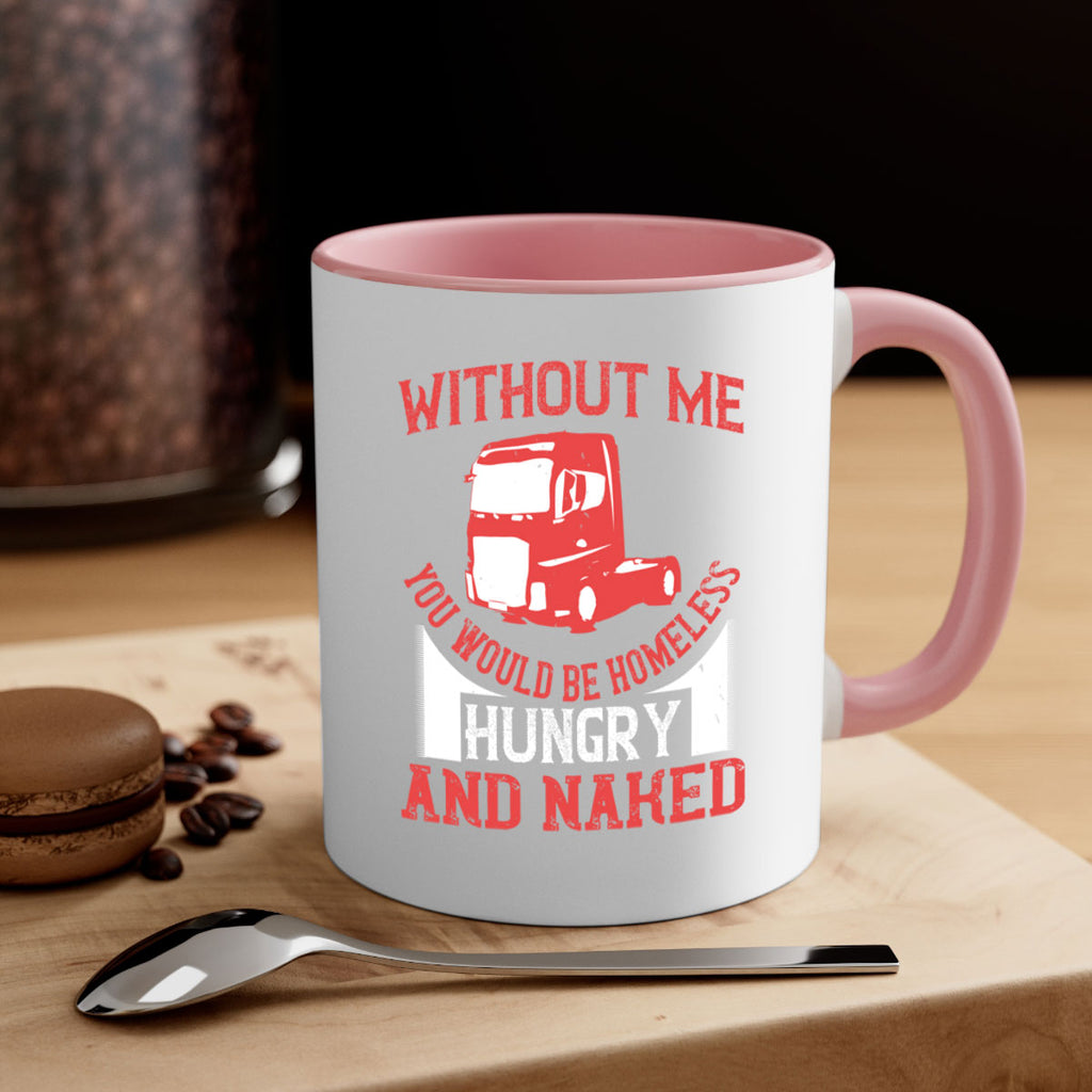 without me you would be homeless hungry and naked Style 8#- truck driver-Mug / Coffee Cup