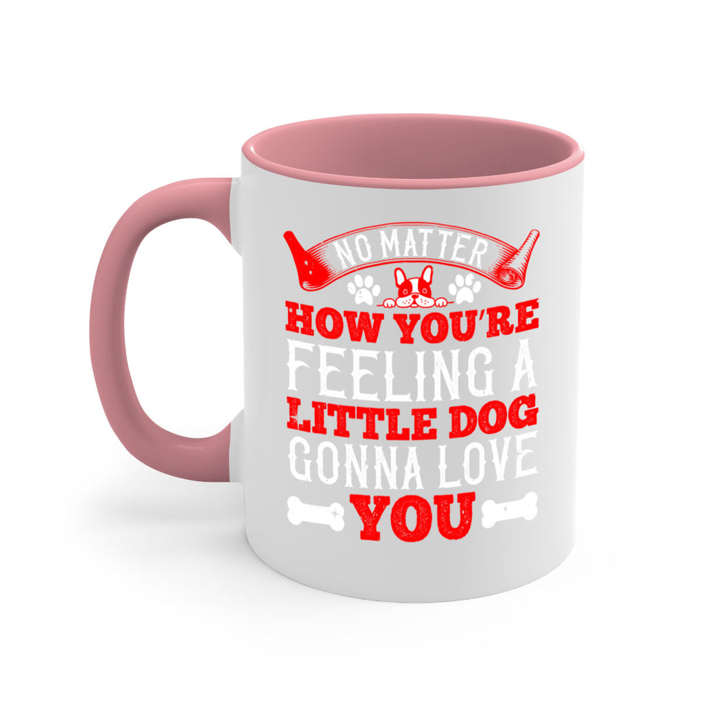 No matter how you’re feeling a little dog gonna love you Style 174#- Dog-Mug / Coffee Cup