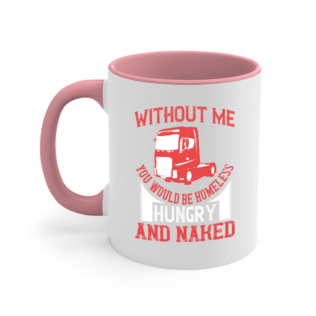 without me you would be homeless hungry and naked Style 8#- truck driver-Mug / Coffee Cup