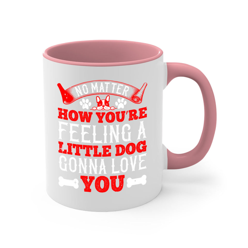 No matter how you’re feeling a little dog gonna love you Style 174#- Dog-Mug / Coffee Cup