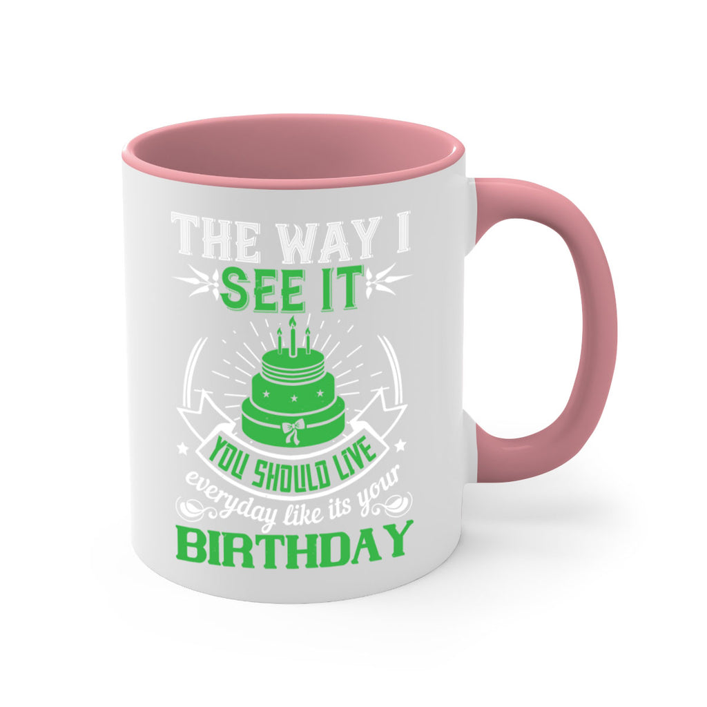The way I see it you should live everyday like its your birthday Style 33#- birthday-Mug / Coffee Cup