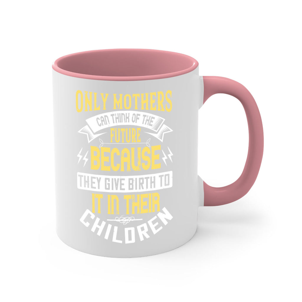 only mothers can think of the future because they give birth to it in their children 76#- mom-Mug / Coffee Cup