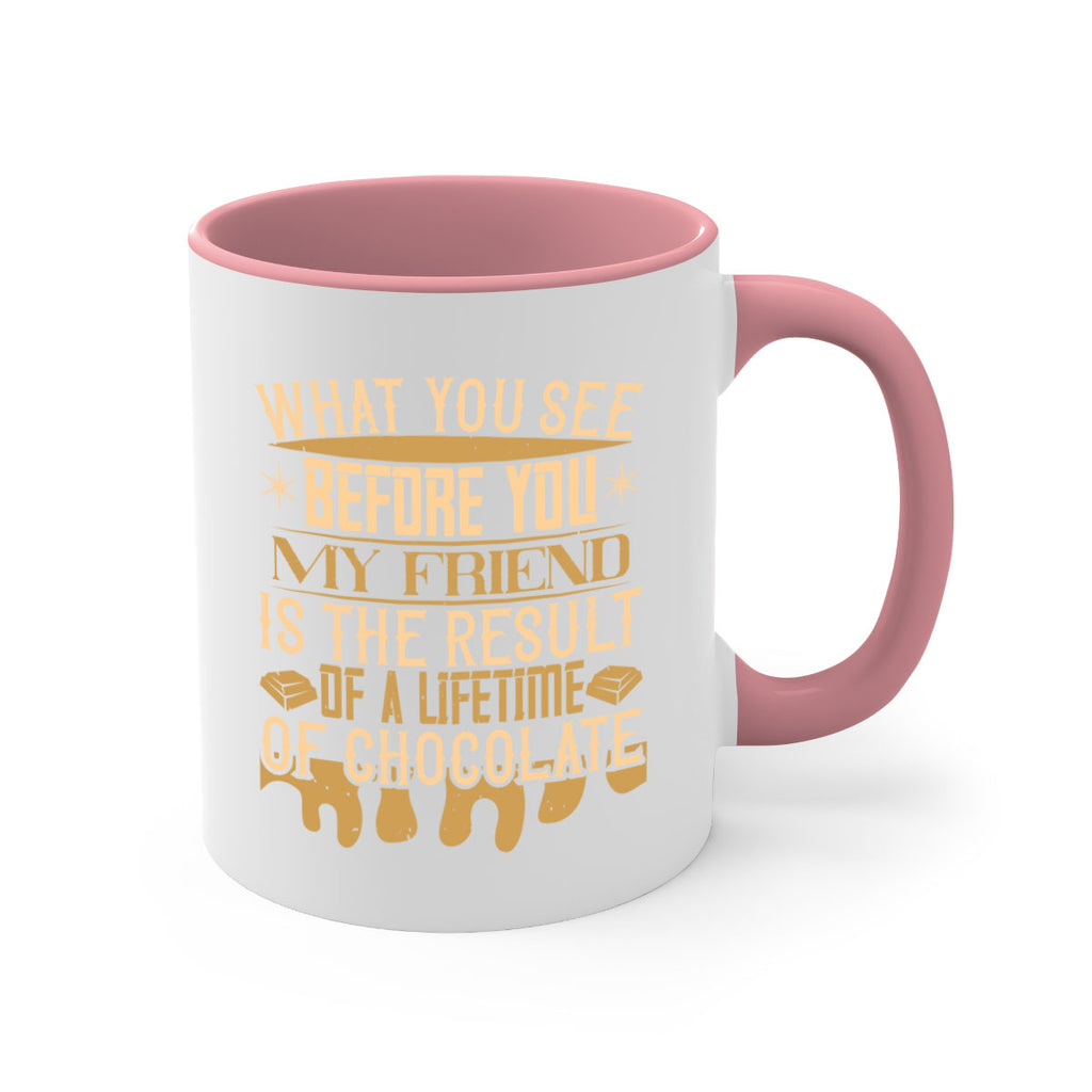 what you see before you my friend is the result of a lifetime of chocolate 11#- chocolate-Mug / Coffee Cup