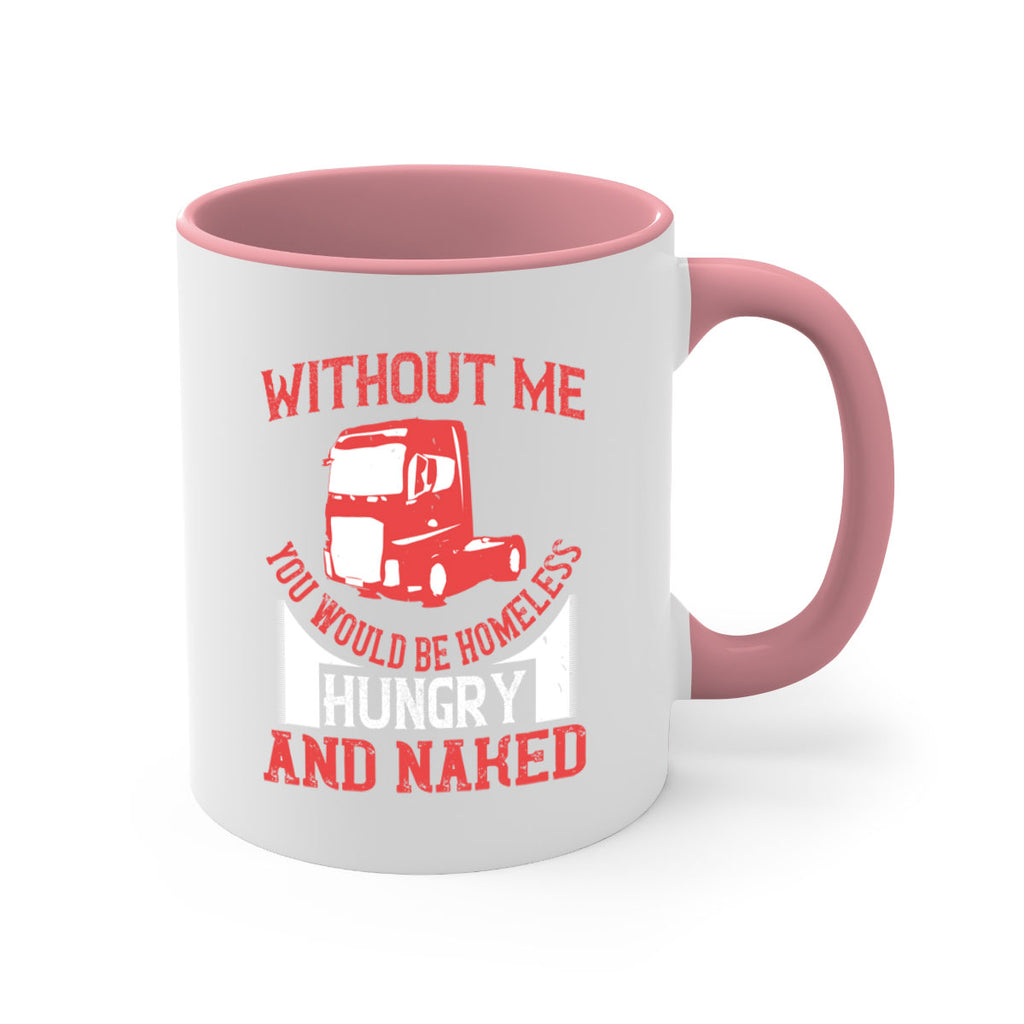 without me you would be homeless hungry and naked Style 8#- truck driver-Mug / Coffee Cup