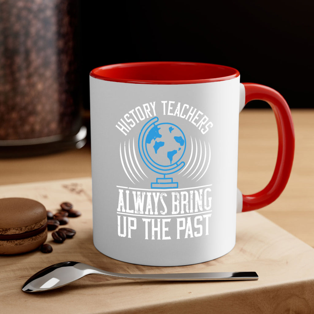 History Teachers Always Bring Up The Past Style 105#- teacher-Mug / Coffee Cup