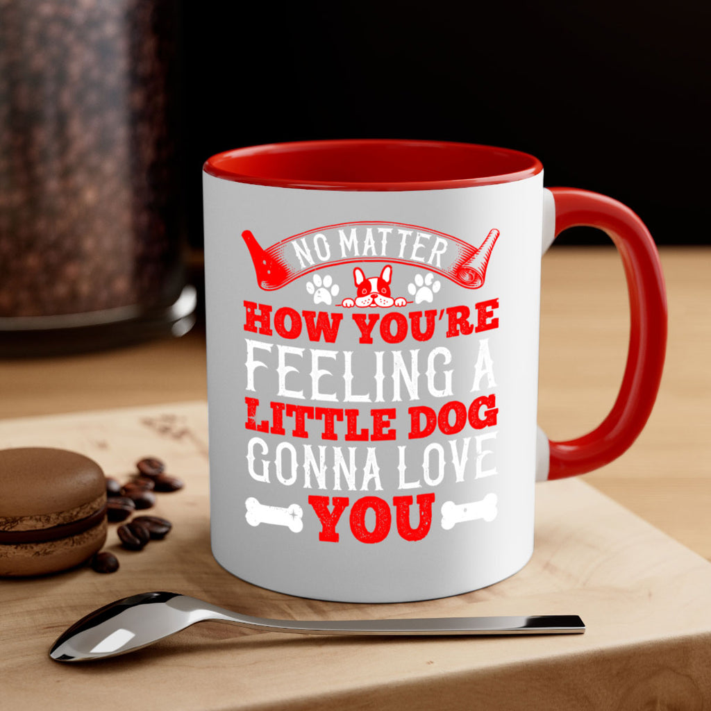 No matter how you’re feeling a little dog gonna love you Style 174#- Dog-Mug / Coffee Cup
