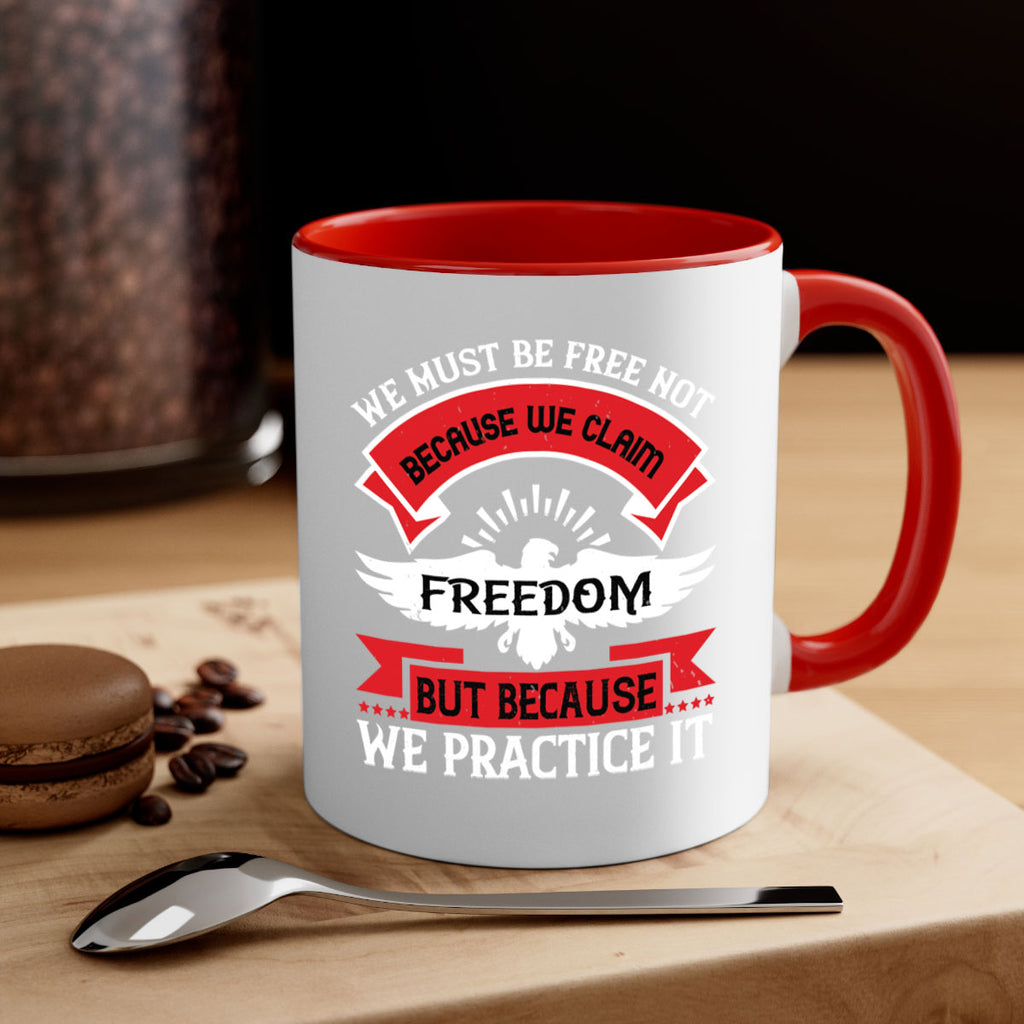 We must be free not because we claim freedom but because we practice it Style 198#- 4th Of July-Mug / Coffee Cup