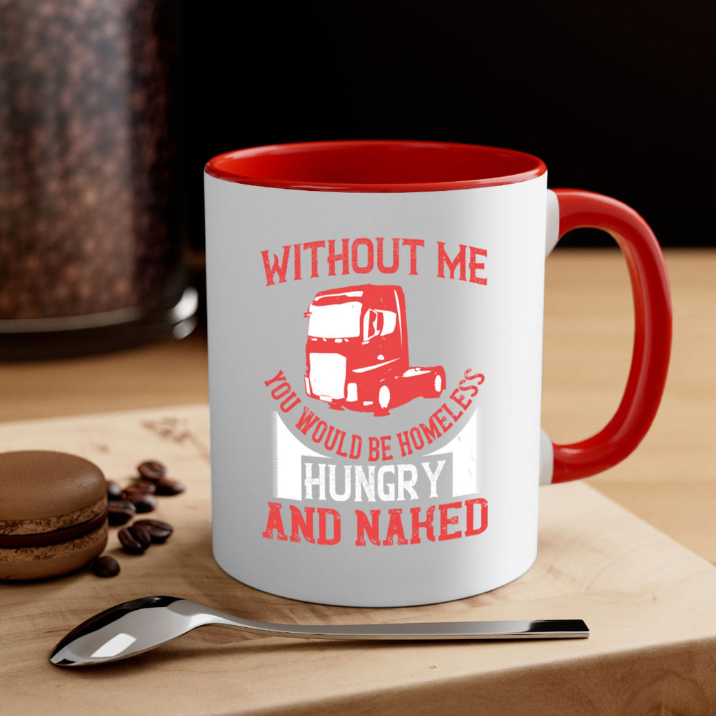 without me you would be homeless hungry and naked Style 8#- truck driver-Mug / Coffee Cup