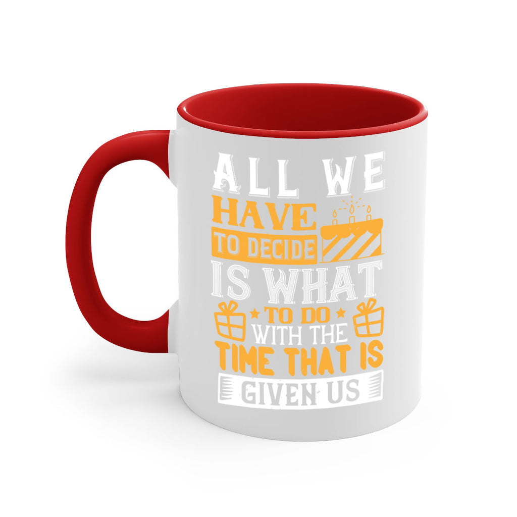All we have to decide is what to do with the time that is given us Style 98#- birthday-Mug / Coffee Cup