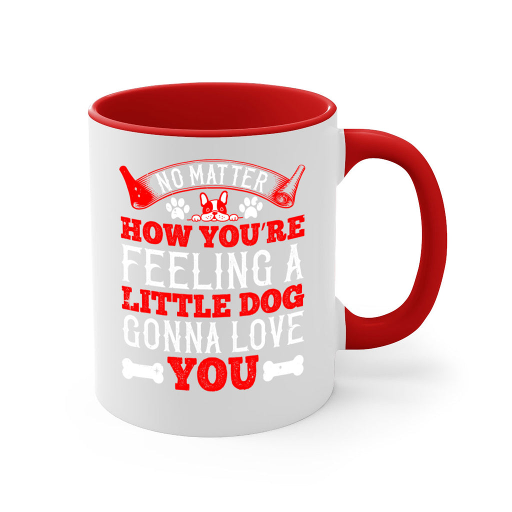 No matter how you’re feeling a little dog gonna love you Style 174#- Dog-Mug / Coffee Cup