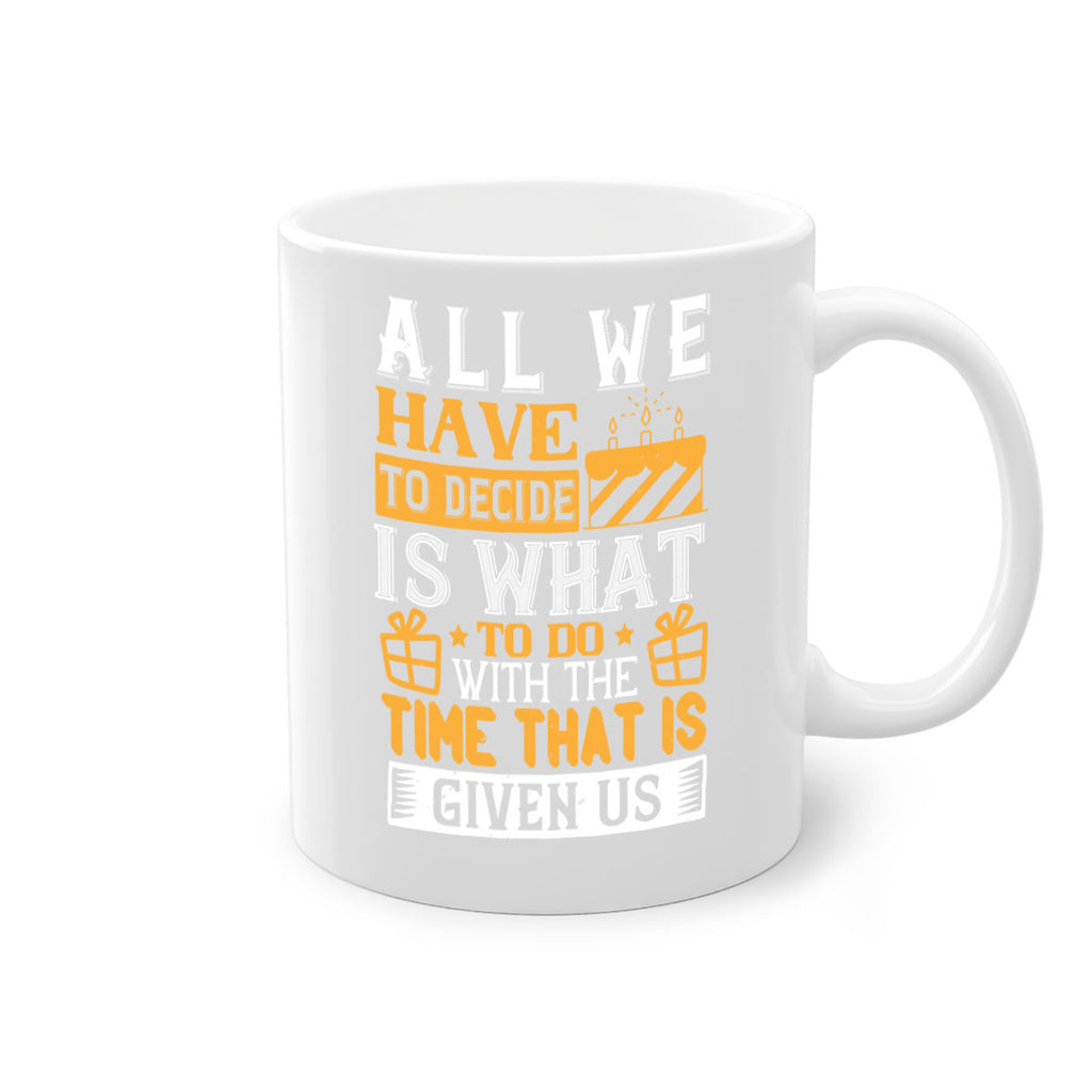 All we have to decide is what to do with the time that is given us Style 98#- birthday-Mug / Coffee Cup