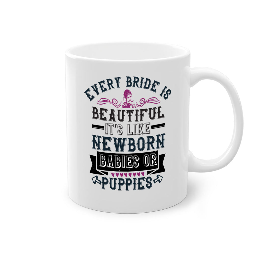 Every bride is beautiful It’s like newborn babies or puppies 72#- bride-Mug / Coffee Cup