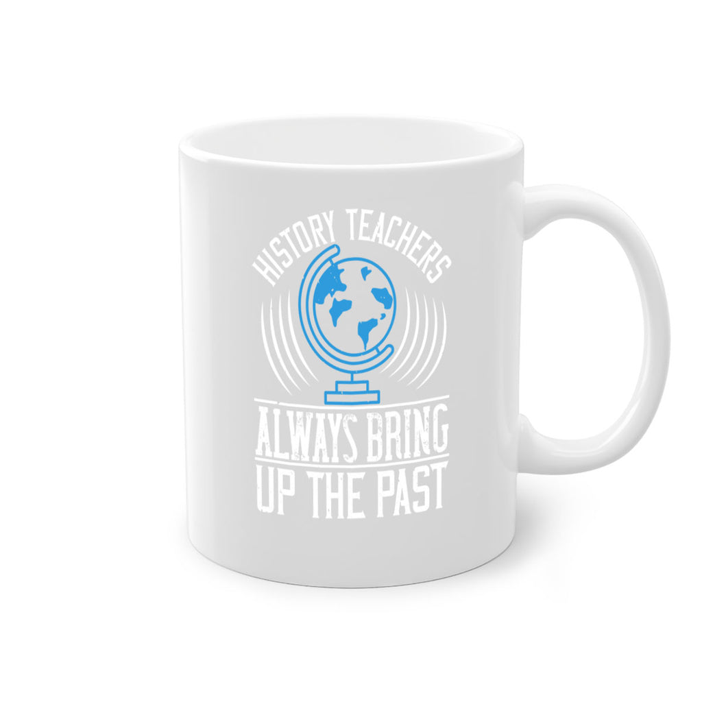 History Teachers Always Bring Up The Past Style 105#- teacher-Mug / Coffee Cup