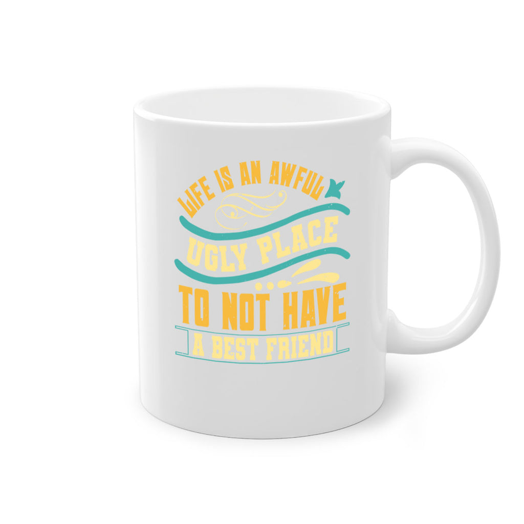 Life is an awful ugly place to not have a best friend Style 92#- best friend-Mug / Coffee Cup