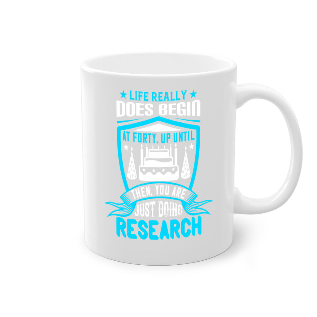 Life really does begin at forty Up until then you are just doing research Style 63#- birthday-Mug / Coffee Cup