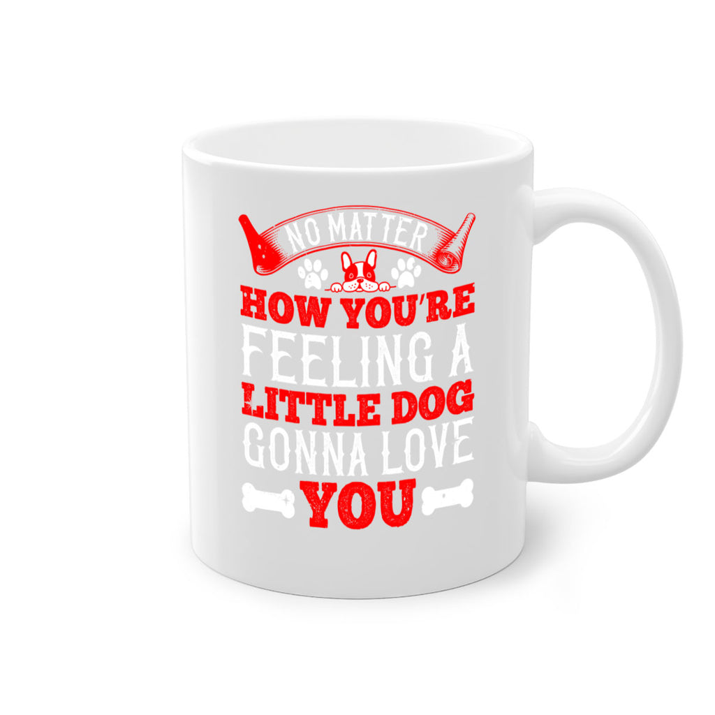 No matter how you’re feeling a little dog gonna love you Style 174#- Dog-Mug / Coffee Cup