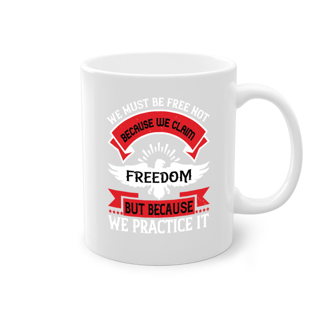 We must be free not because we claim freedom but because we practice it Style 198#- 4th Of July-Mug / Coffee Cup