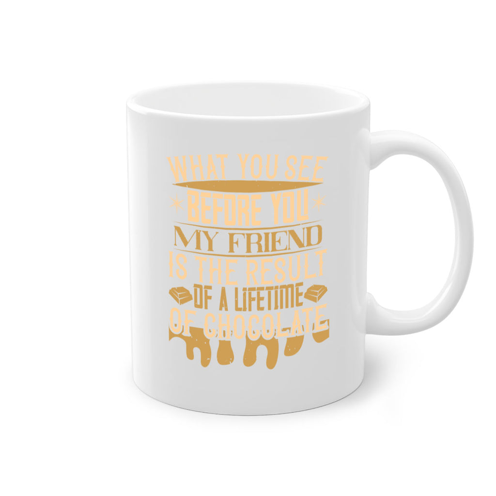 what you see before you my friend is the result of a lifetime of chocolate 11#- chocolate-Mug / Coffee Cup