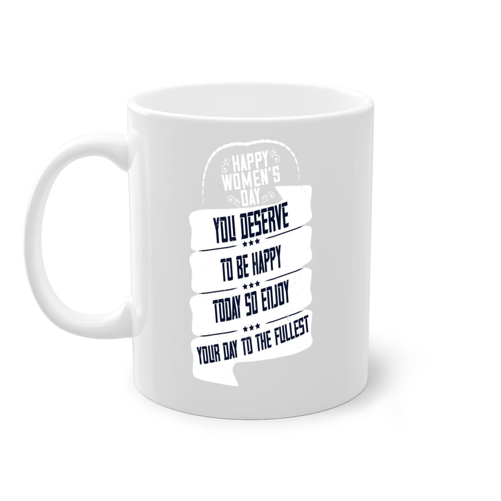 Happy Womens Day You deserve to be happy today so enjoy your day to the fullest Style 67#- World Health-Mug / Coffee Cup