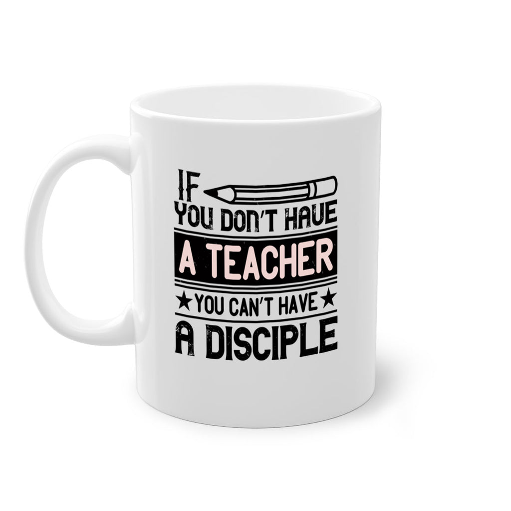 If you don’t have a teacher you can’t have a disciple Style 99#- teacher-Mug / Coffee Cup
