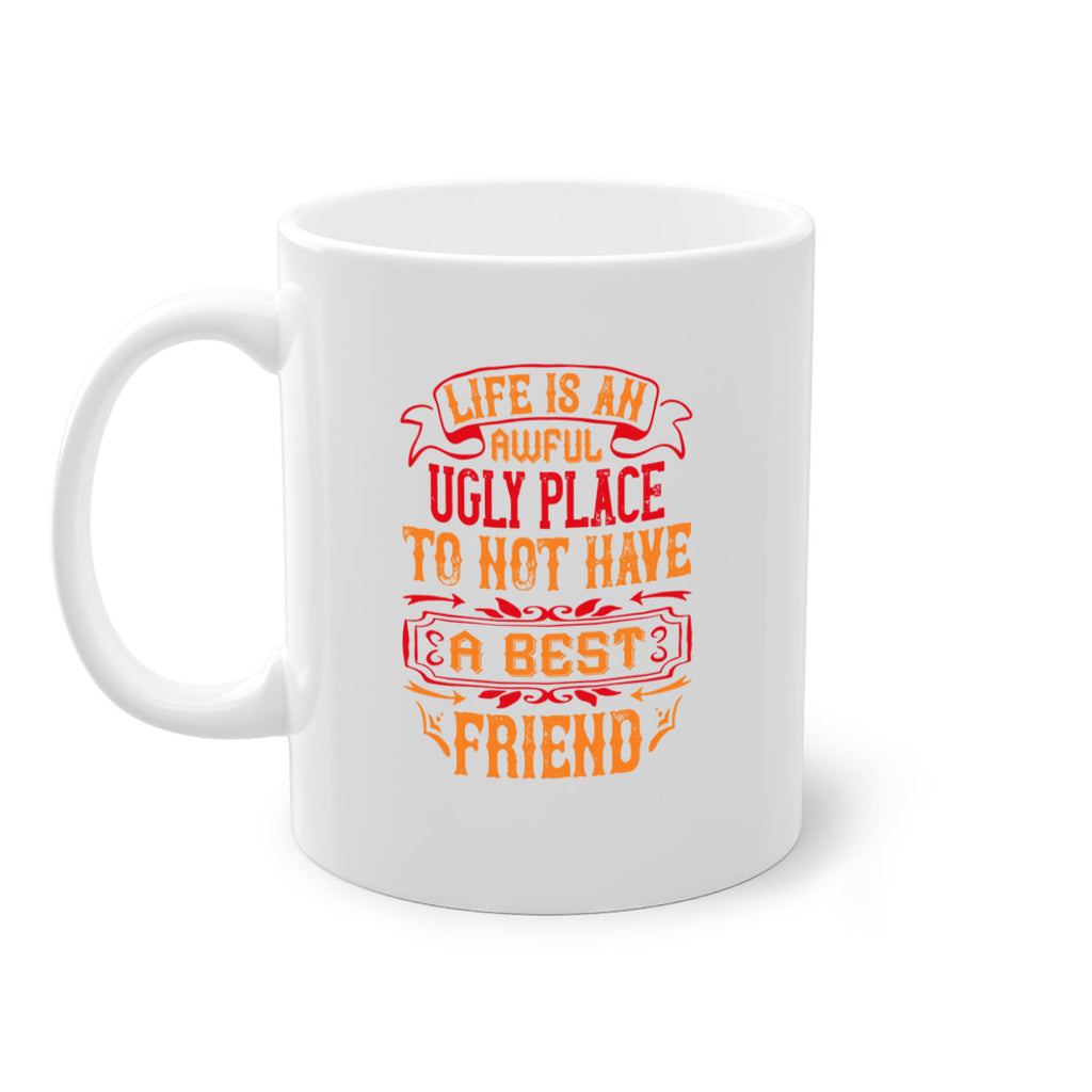 Life is an awful ugly place to not have a best friend Style 73#- best friend-Mug / Coffee Cup