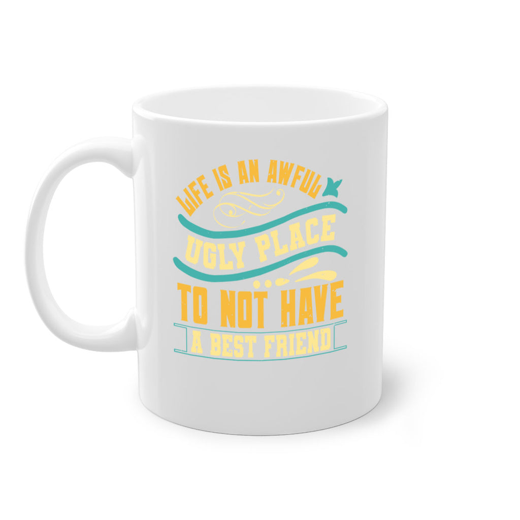 Life is an awful ugly place to not have a best friend Style 92#- best friend-Mug / Coffee Cup