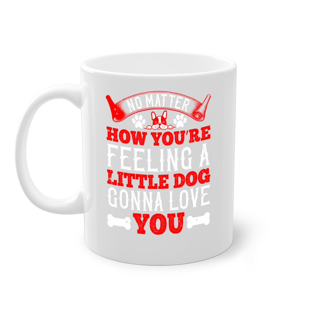 No matter how you’re feeling a little dog gonna love you Style 174#- Dog-Mug / Coffee Cup