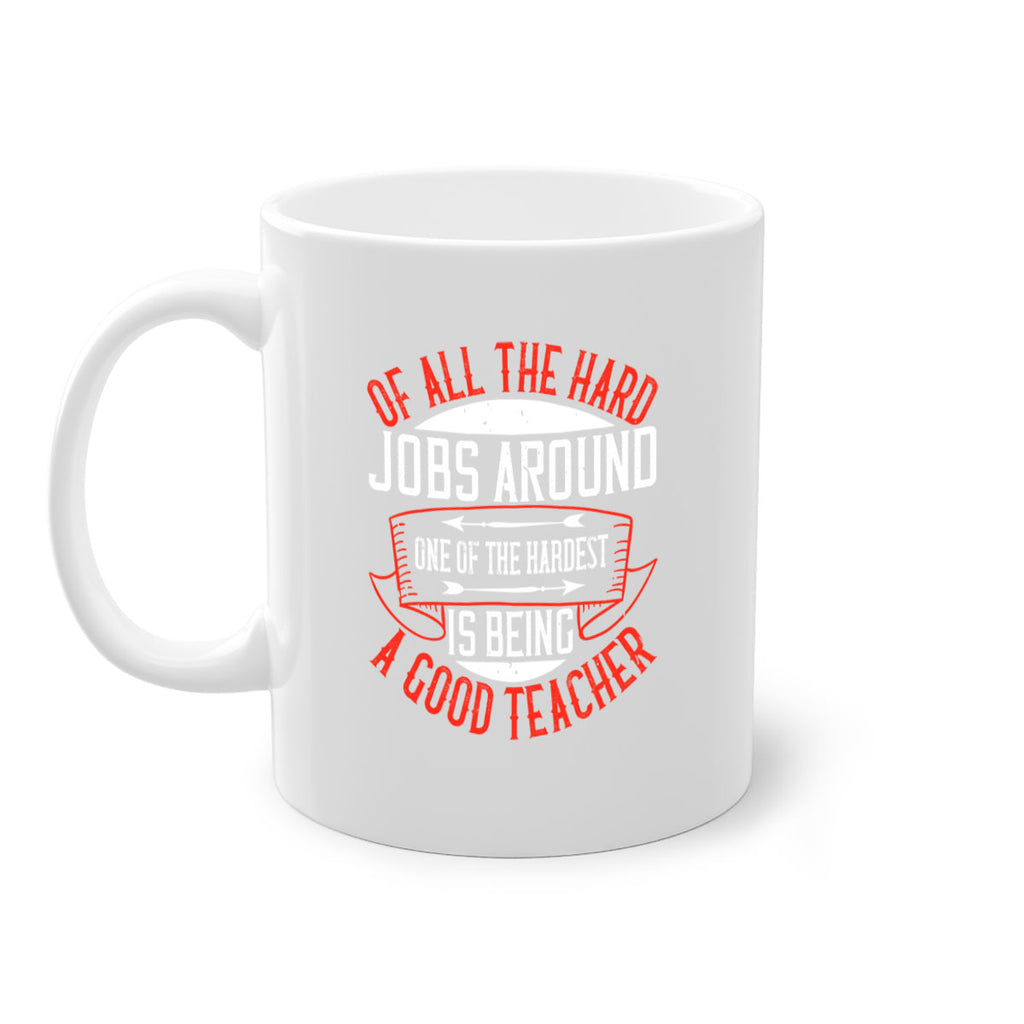 Of all the hard jobs around one of the hardest is being a good teacher Style 90#- teacher-Mug / Coffee Cup