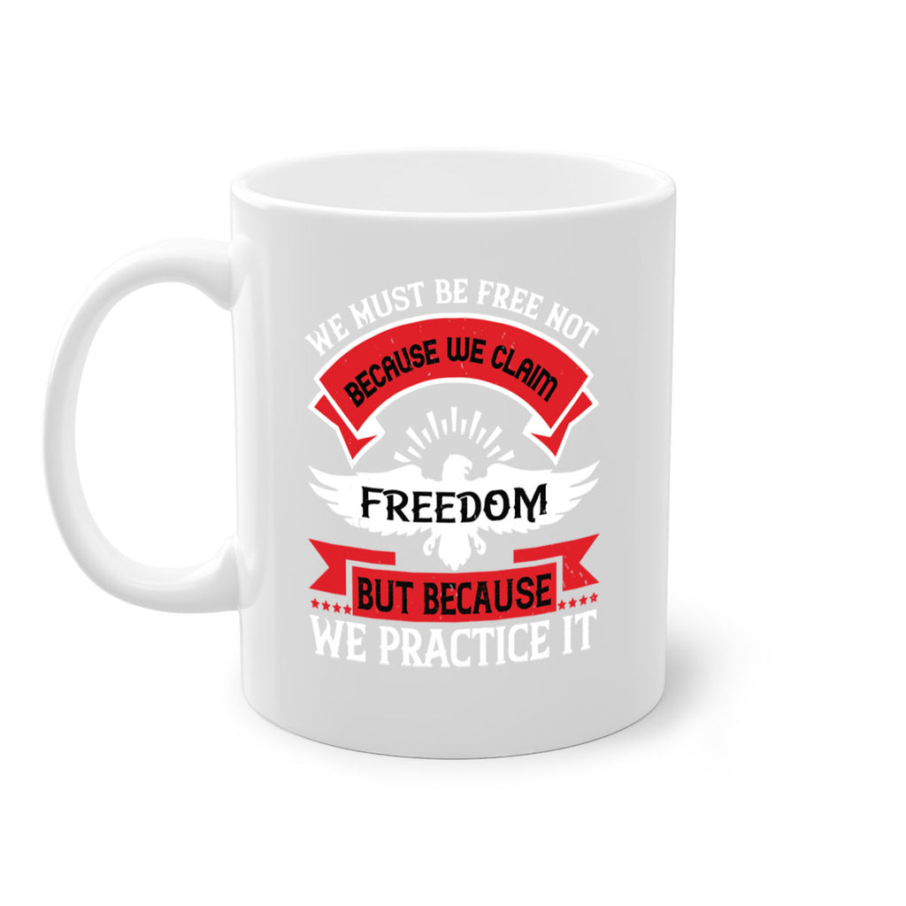 We must be free not because we claim freedom but because we practice it Style 198#- 4th Of July-Mug / Coffee Cup