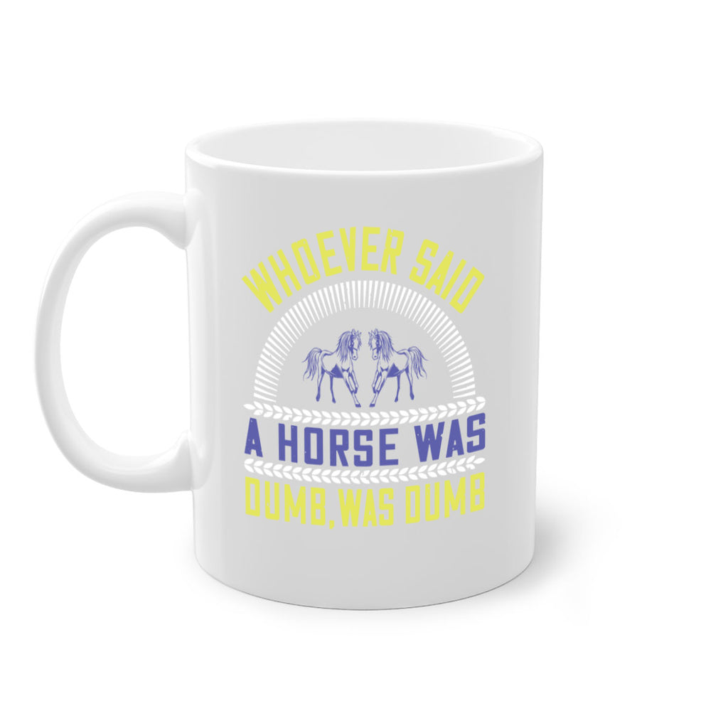 Whoever said a horse was dumb was dumb Style 13#- horse-Mug / Coffee Cup